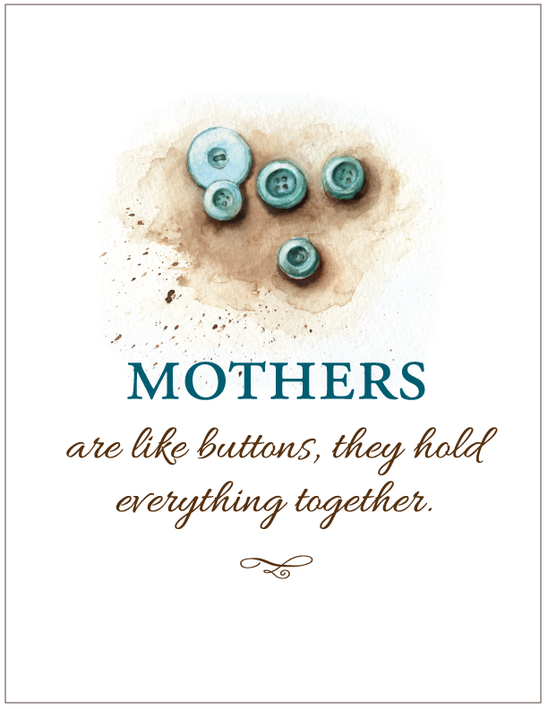 Mothers are like buttons, they hold everything together.