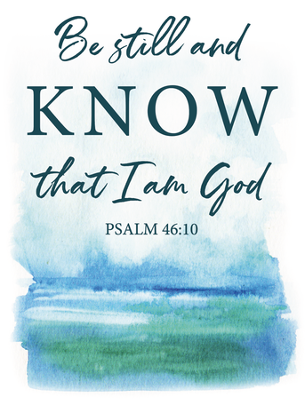 Be Still and KNOW that I am God Psalm 46:10